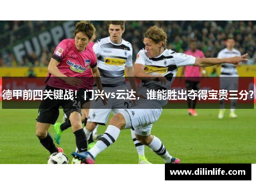 德甲前四关键战！门兴vs云达，谁能胜出夺得宝贵三分？