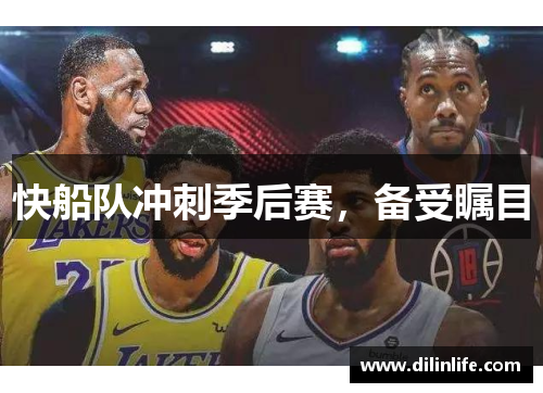 快船队冲刺季后赛，备受瞩目