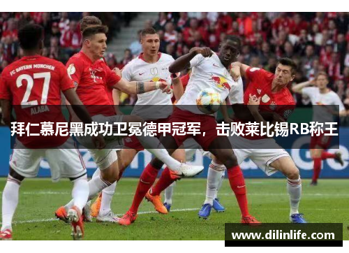 拜仁慕尼黑成功卫冕德甲冠军，击败莱比锡RB称王