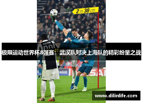 极限运动世界杯8强赛：武汉队对决上海队的精彩纷呈之战