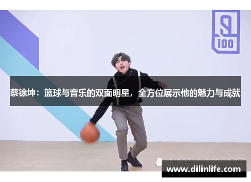 蔡徐坤：篮球与音乐的双面明星，全方位展示他的魅力与成就